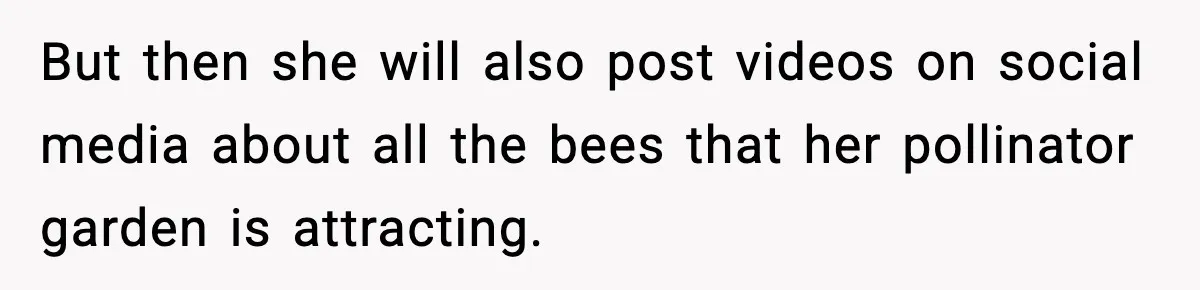 But then she will also post videos on social media about all the bees that her pollinator garden is attracting.