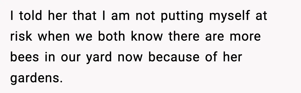 I told her that I am not putting myself at risk when we both know there are more bees in our yard now because of her gardens.