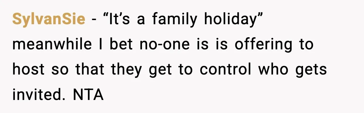 SylvanSie - “It’s a family holiday” meanwhile I bet no-one is is offering to host so that they get to control who gets invited. NTA