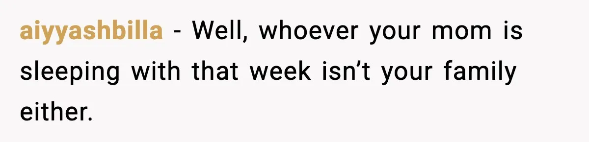 aiyyashbilla − Well, whoever your mom is sleeping with that week isn’t your family either.