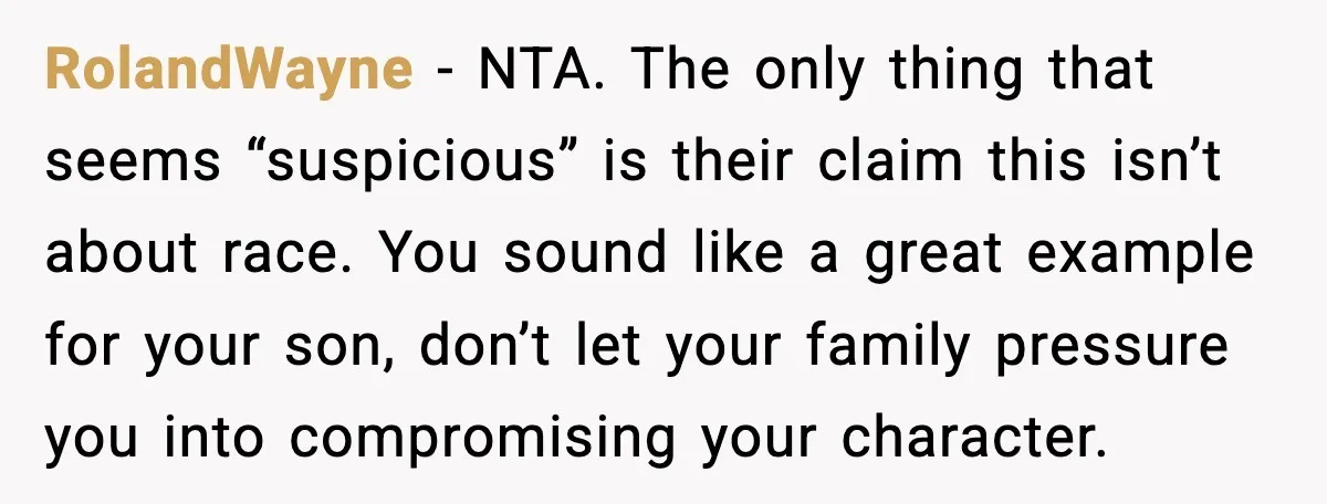 RolandWayne - NTA. The only thing that seems “suspicious” is their claim this isn’t about race. You sound like a great example for your son, don’t let your family pressure...