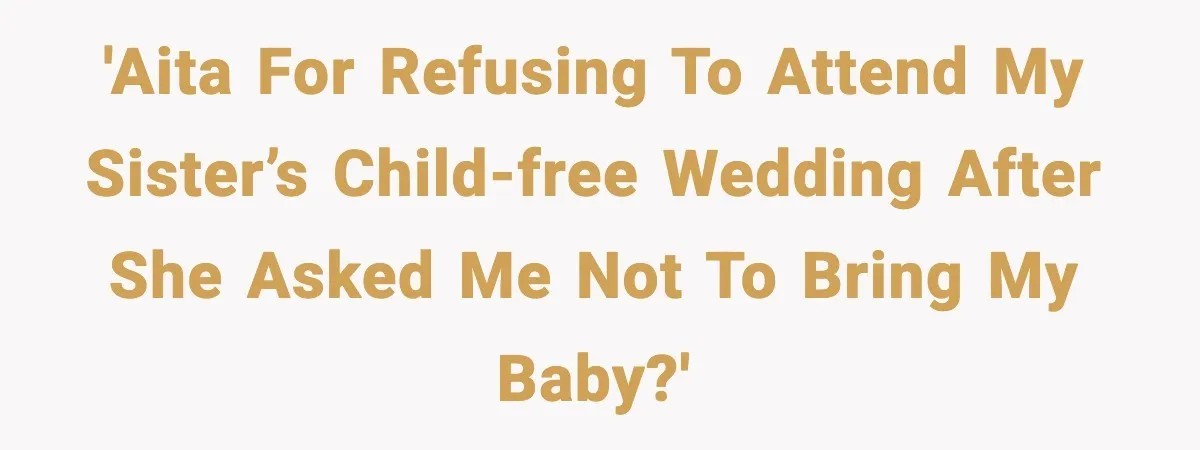 'AITA for refusing to attend my sister’s child-free wedding after she asked me not to bring my baby?'