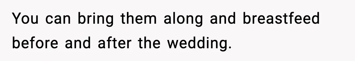 You can bring them along and breastfeed before and after the wedding.