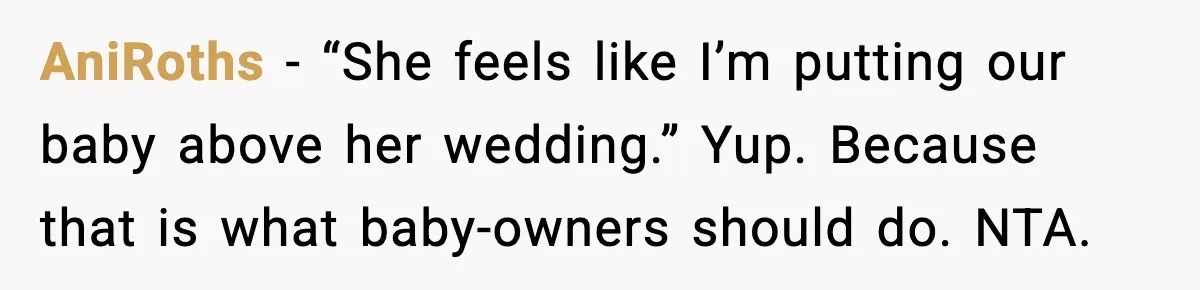 AniRoths - “She feels like I’m putting our baby above her wedding.” Yup. Because that is what baby-owners should do. NTA.