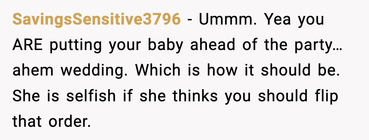 SavingsSensitive3796 - Ummm. Yea you ARE putting your baby ahead of the party… ahem wedding. Which is how it should be. She is selfish if she thinks you should flip...