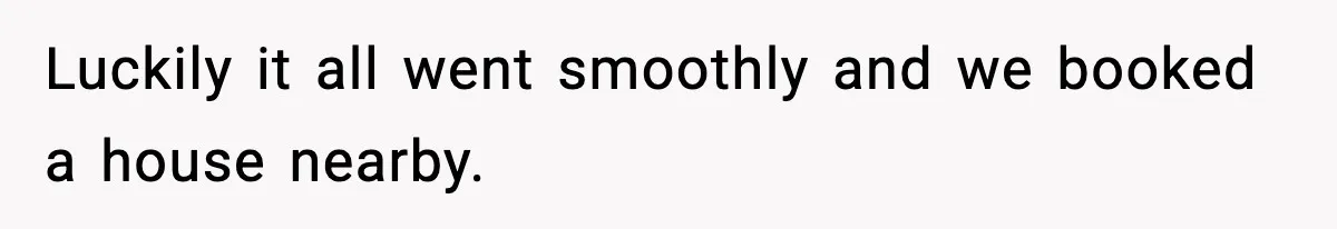 Luckily it all went smoothly and we booked a house nearby.