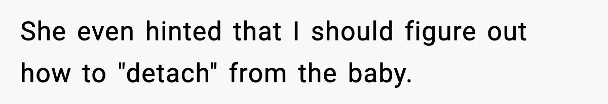 She even hinted that I should figure out how to "detach" from the baby.