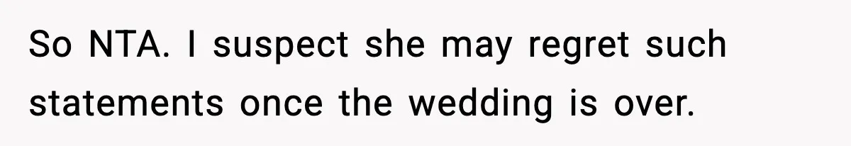 So NTA. I suspect she may regret such statements once the wedding is over.
