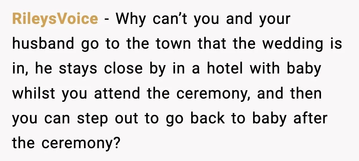 RileysVoice - Why can’t you and your husband go to the town that the wedding is in, he stays close by in a hotel with baby whilst you attend the...