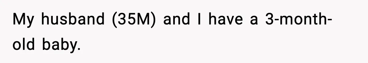 My husband (35M) and I have a 3-month-old baby.