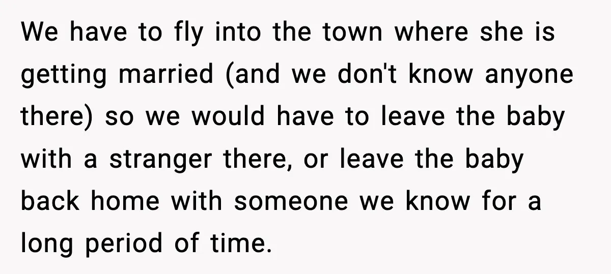We have to fly into the town where she is getting married (and we don't know anyone there) so we would have to leave the baby with a stranger there,...