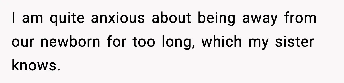 I am quite anxious about being away from our newborn for too long, which my sister knows.