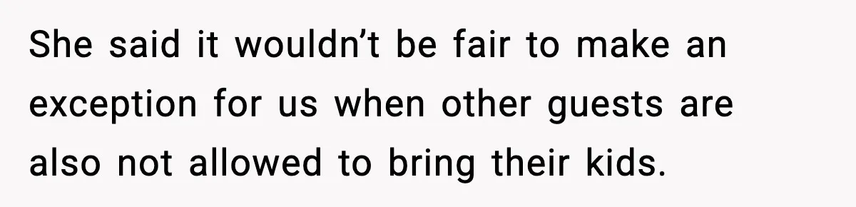 She said it wouldn’t be fair to make an exception for us when other guests are also not allowed to bring their kids.