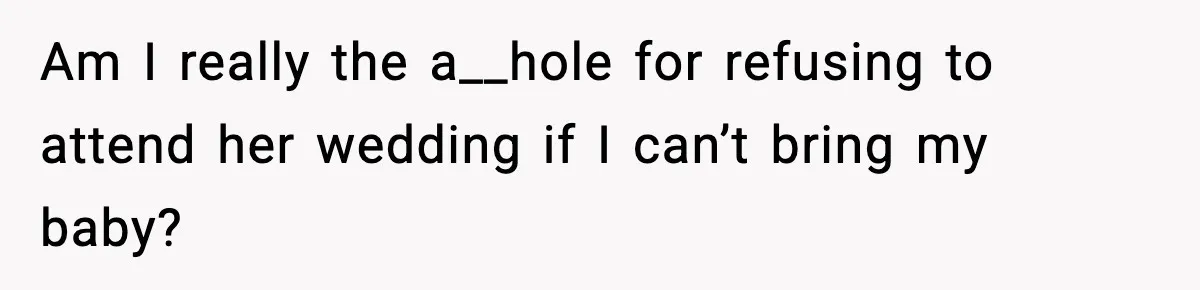 Am I really the a__hole for refusing to attend her wedding if I can’t bring my baby?