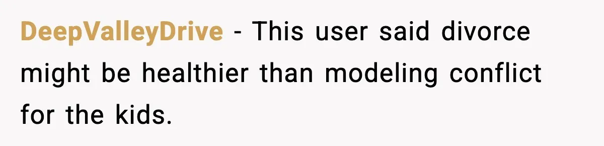 DeepValleyDrive - This user said divorce might be healthier than modeling conflict for the kids.