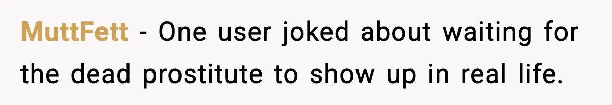 MuttFett - One user joked about waiting for the dead prostitute to show up in real life.