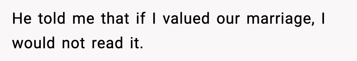 He told me that if I valued our marriage, I would not read it.