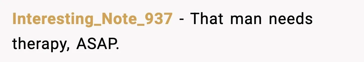 Interesting_Note_937 - That man needs therapy, ASAP.