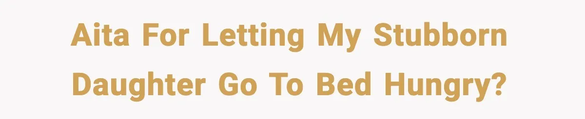 Dad Lets His Daughter Go Hungry After a Dinner Choice Backfires AITA for letting my stubborn daughter go to bed hungry?