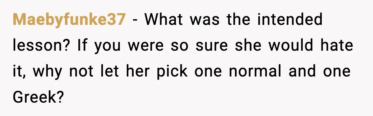 Dad Lets His Daughter Go Hungry After a Dinner Choice Backfires Maebyfunke37 - What was the intended lesson? If you were so sure she would hate it, why not let her pick one normal and one Greek?