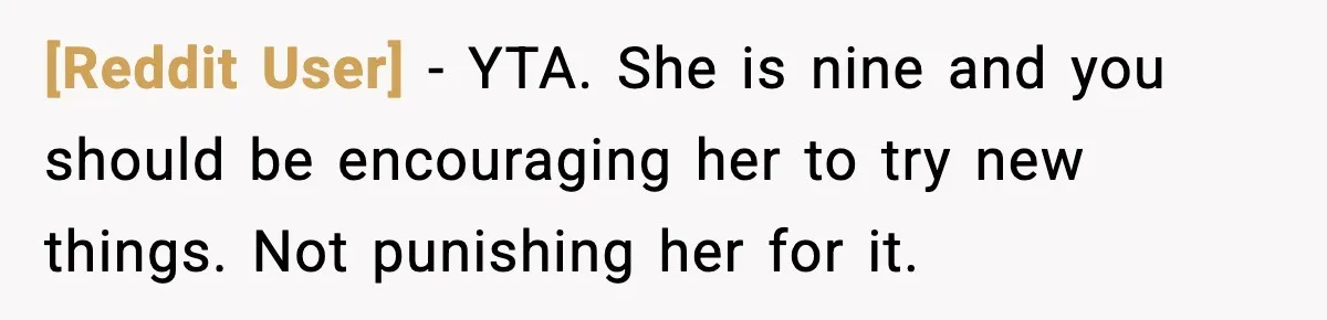 [Reddit User] - YTA. She is nine and you should be encouraging her to try new things. Not punishing her for it.