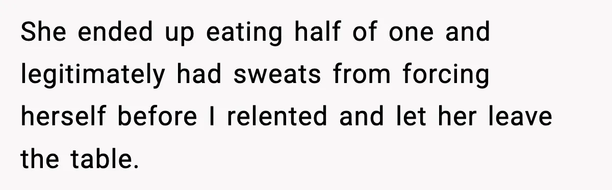 Dad Lets His Daughter Go Hungry After a Dinner Choice Backfires She ended up eating half of one and legitimately had sweats from forcing herself before I relented and let her leave the table.