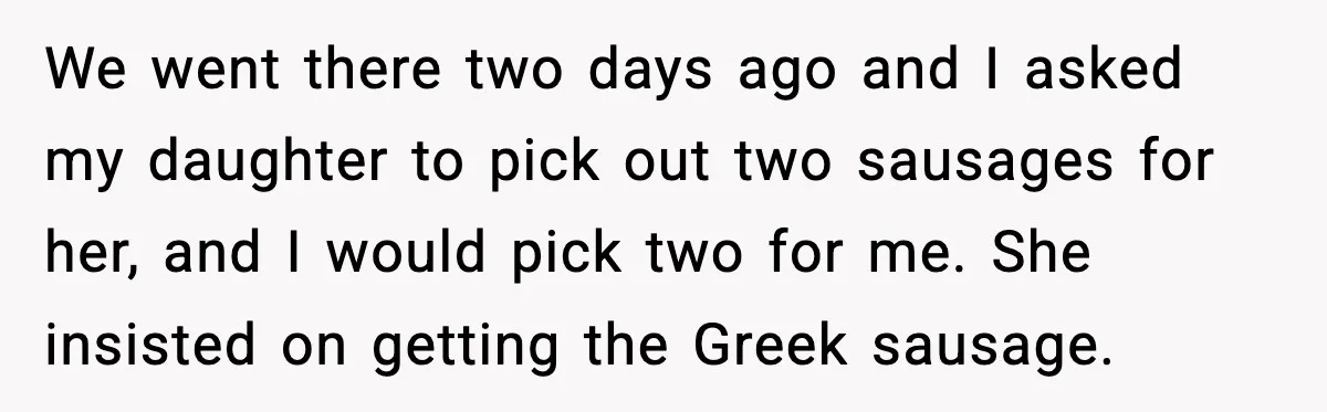 Dad Lets His Daughter Go Hungry After a Dinner Choice Backfires We went there two days ago and I asked my daughter to pick out two sausages for her, and I would pick two for me. She insisted on getting the...