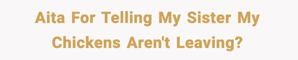 AITA for telling my sister my chickens aren't leaving?