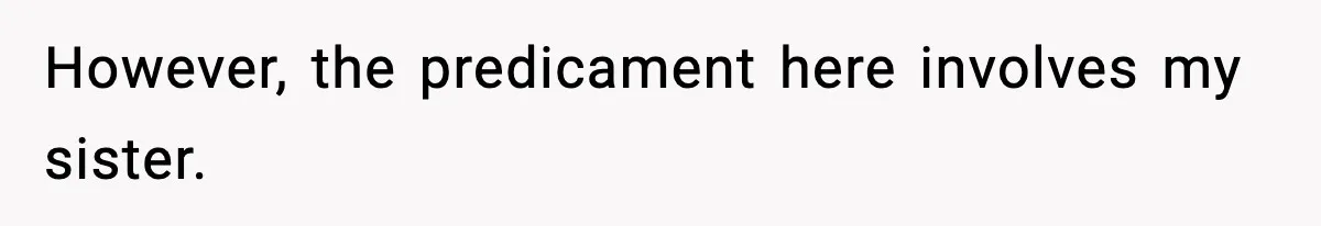 However, the predicament here involves my sister.