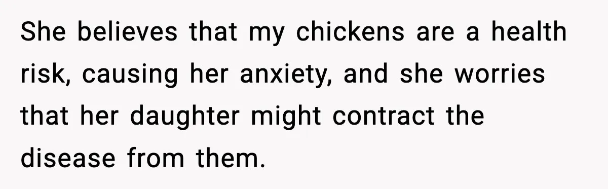 She believes that my chickens are a health risk, causing her anxiety, and she worries that her daughter might contract the disease from them.