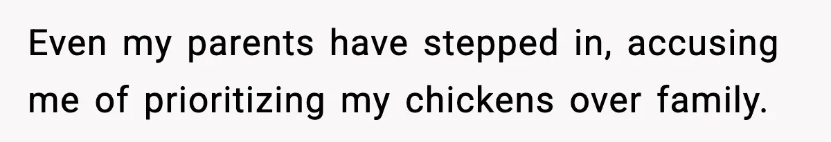 Even my parents have stepped in, accusing me of prioritizing my chickens over family.