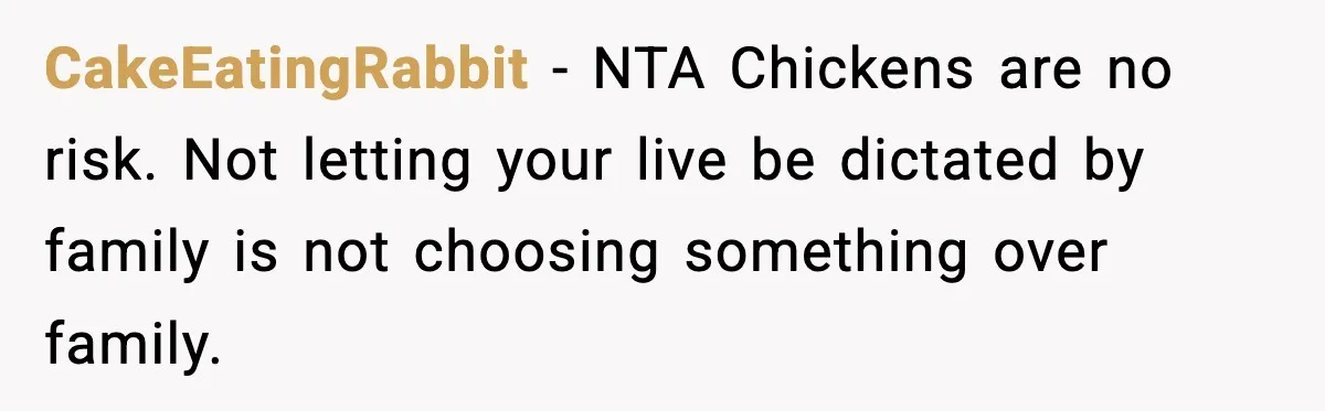 CakeEatingRabbit - NTA Chickens are no risk. Not letting your live be dictated by family is not choosing something over family.