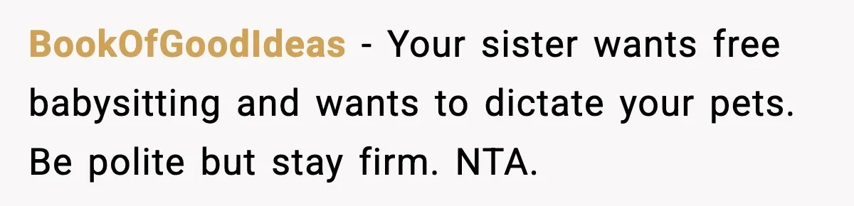 BookOfGoodIdeas - Your sister wants free babysitting and wants to dictate your pets. Be polite but stay firm. NTA.
