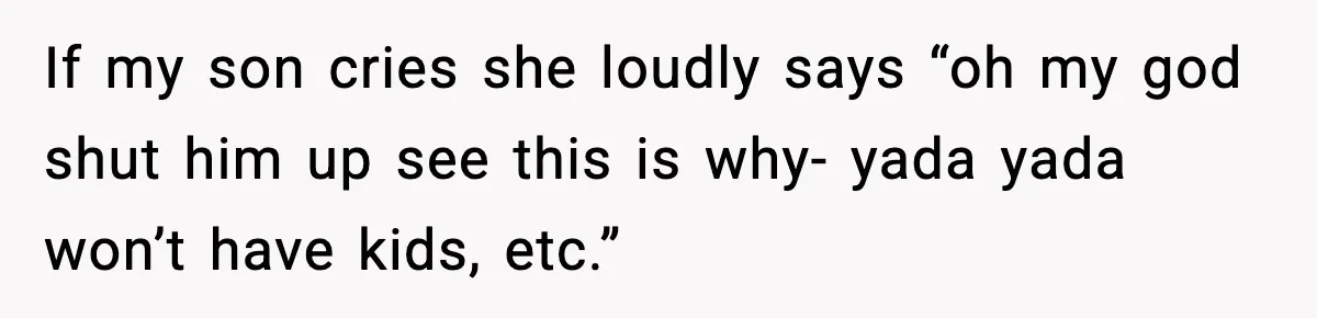 If my son cries she loudly says “oh my god shut him up see this is why- yada yada won’t have kids, etc.”