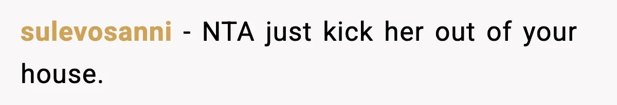 sulevosanni − NTA just kick her out of your house.