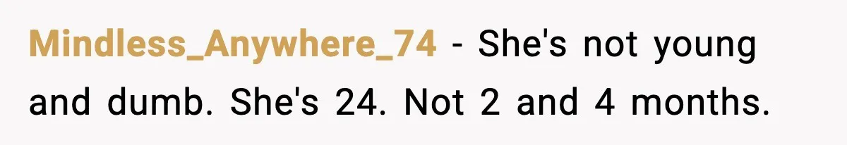 Mindless_Anywhere_74 − She's not young and dumb. She's 24. Not 2 and 4 months.