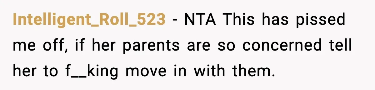 Intelligent_Roll_523 − NTA This has pissed me off, if her parents are so concerned tell her to f__king move in with them.