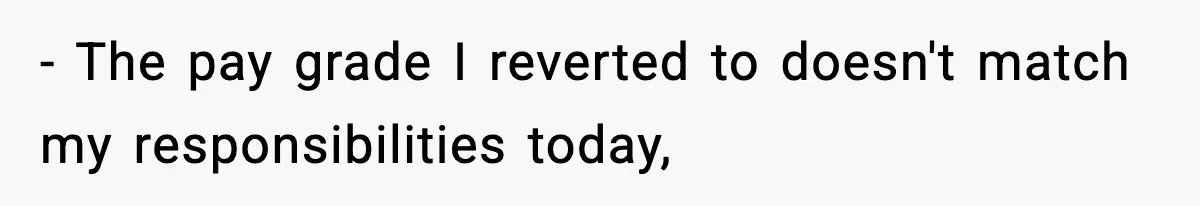 - The pay grade I reverted to doesn't match my responsibilities today,