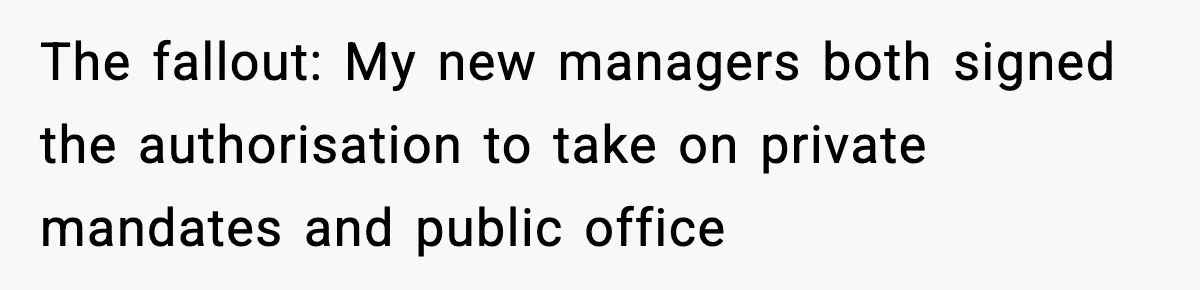 The fallout: My new managers both signed the authorisation to take on private mandates and public office