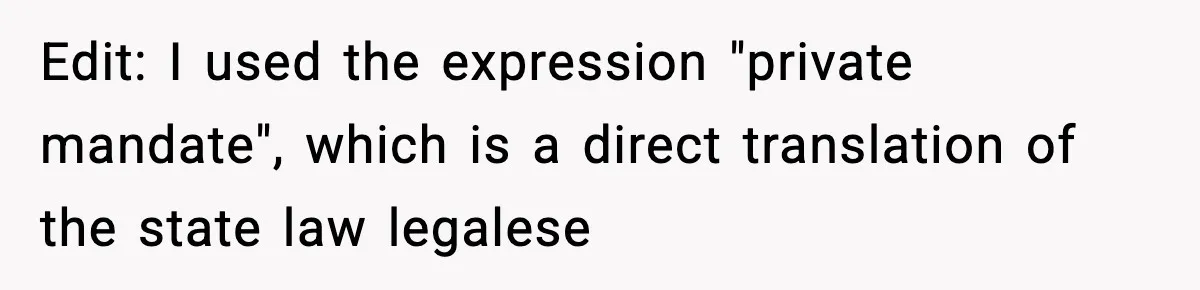 Edit: I used the expression "private mandate", which is a direct translation of the state law legalese