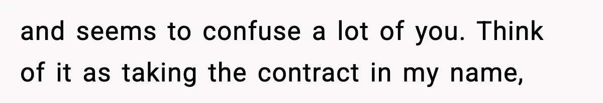 and seems to confuse a lot of you. Think of it as taking the contract in my name,