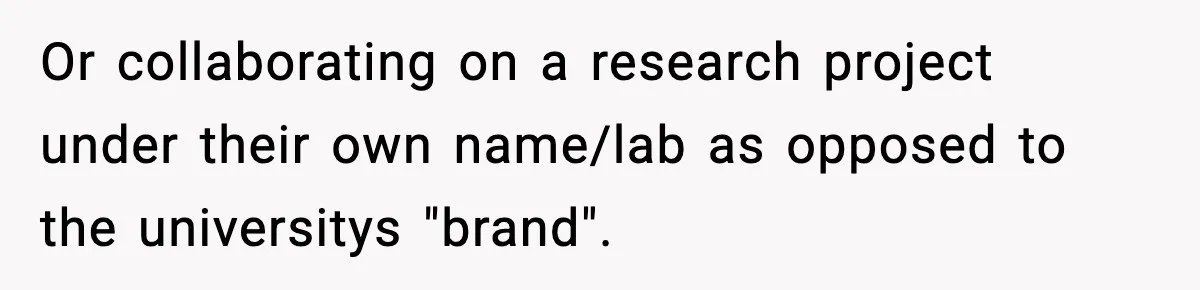 Or collaborating on a research project under their own name/lab as opposed to the universitys "brand".
