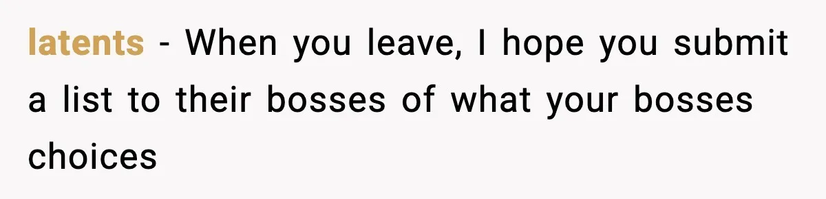 latents − When you leave, I hope you submit a list to their bosses of what your bosses choices