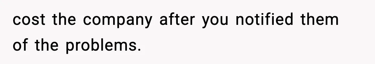 cost the company after you notified them of the problems.