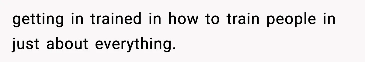 getting in trained in how to train people in just about everything.