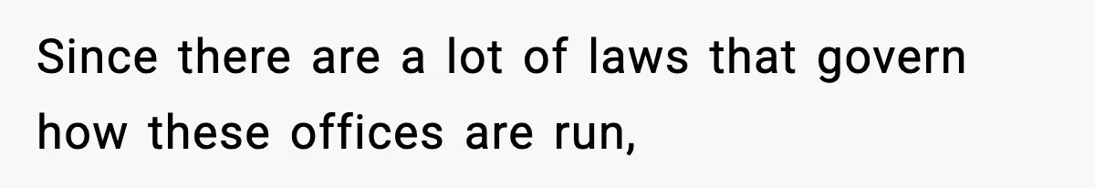 Since there are a lot of laws that govern how these offices are run,
