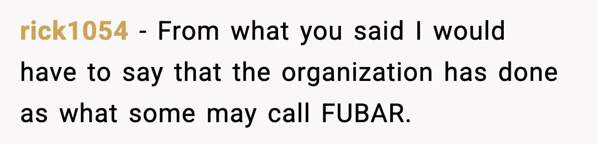 rick1054 − From what you said I would have to say that the organization has done as what some may call FUBAR.