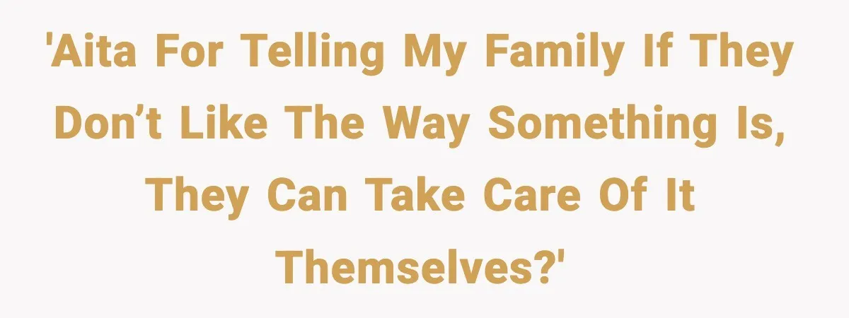 'AITA for telling my family if they don’t like the way something is, they can take care of it themselves?'