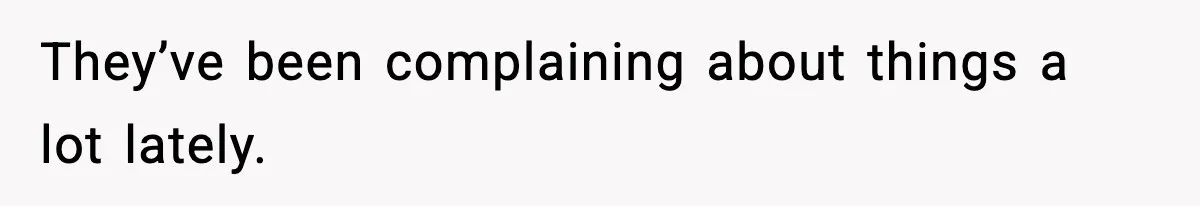 They’ve been complaining about things a lot lately.