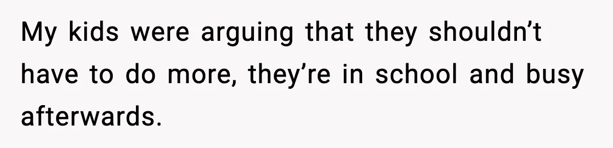 My kids were arguing that they shouldn’t have to do more, they’re in school and busy afterwards.